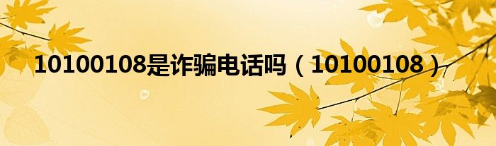 10100108是诈骗电话吗（10100108）