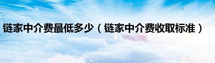 链家中介费最低多少(链家中介费收取标准)