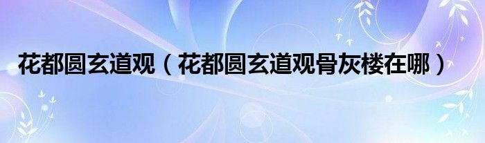 花都圆玄道观(花都圆玄道观骨灰楼在哪)