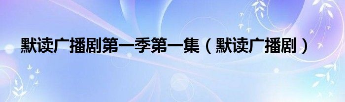 默读广播剧第一季第一集（默读广播剧）