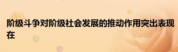 阶级斗争对阶级社会发展的推动作用突出表现在