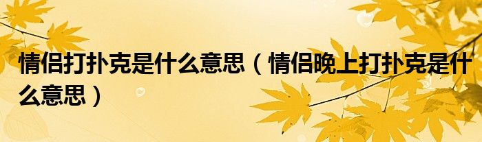 情侣打扑克是什么意思(情侣晚上打扑克是什么意思)