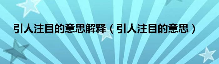 引人注目的意思解释(引人注目的意思)