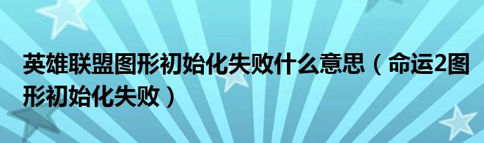 英雄联盟图形初始化失败什么意思(命运2图形初始化失败)