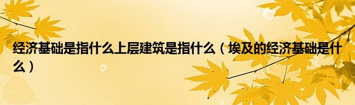 经济基础是指什么上层建筑是指什么(埃及的经济基础是什么)