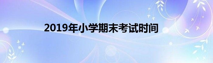 2019年小学期末考试时间