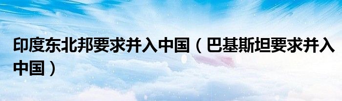 印度东北邦要求并入中国(巴基斯坦要求并入中国)