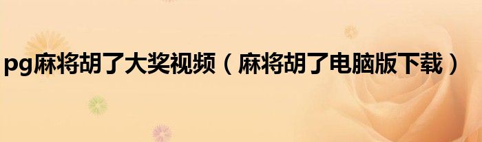 pg麻将胡了大奖视频(麻将胡了电脑版下载)