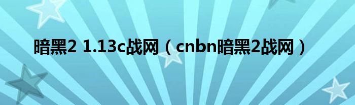 暗黑2 1.13c战网(cnbn暗黑2战网)