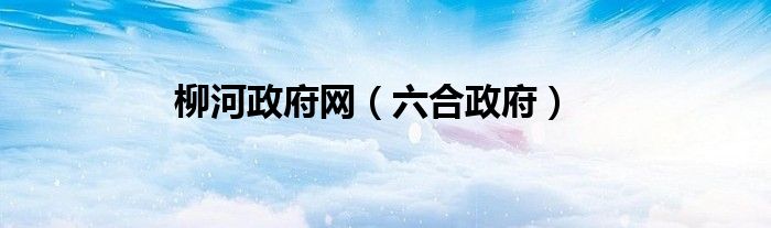 柳河政府网（六合政府）