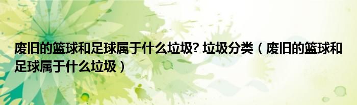 废旧的篮球和足球属于什么垃圾? 垃圾分类(废旧的篮球和足球属于什么垃圾)