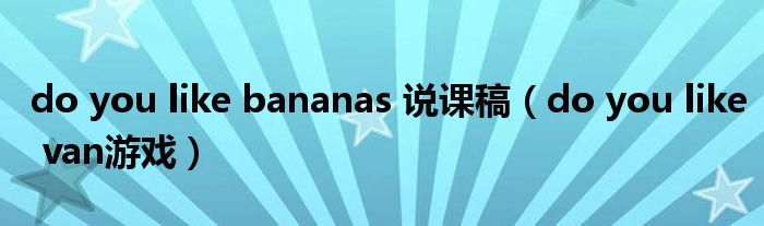 do you like bananas 说课稿(do you like van游戏)
