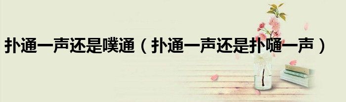 扑通一声还是噗通(扑通一声还是扑嗵一声)