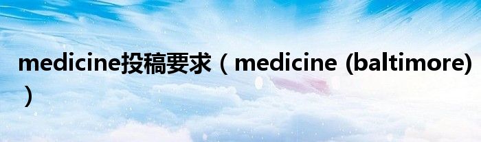 medicine投稿要求(medicine (baltimore))