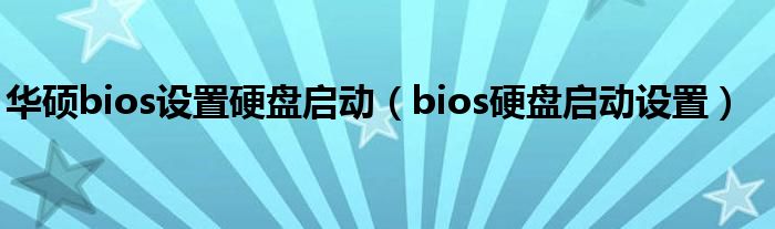 华硕bios设置硬盘启动(bios硬盘启动设置)