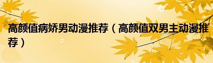 高颜值病娇男动漫推荐(高颜值双男主动漫推荐)