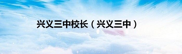 兴义三中校长（兴义三中）