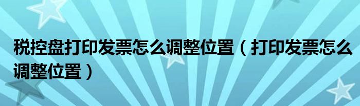 税控盘打印发票怎么调整位置(打印发票怎么调整位置)