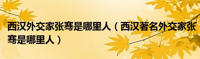 西汉外交家张骞是哪里人(西汉著名外交家张骞是哪里人)