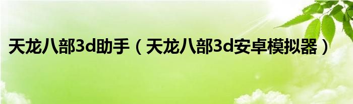 天龙八部3d助手（天龙八部3d安卓模拟器）
