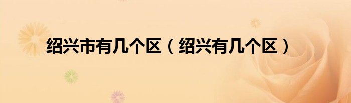 绍兴市有几个区(绍兴有几个区)
