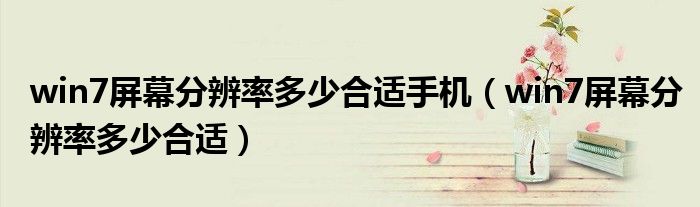win7屏幕分辨率多少合适手机(win7屏幕分辨率多少合适)