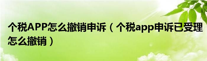 个税APP怎么撤销申诉(个税app申诉已受理怎么撤销)