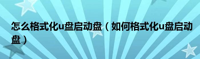 怎么格式化u盘启动盘(如何格式化u盘启动盘)