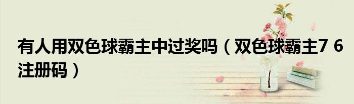 有人用双色球霸主中过奖吗(双色球霸主7 6注册码)