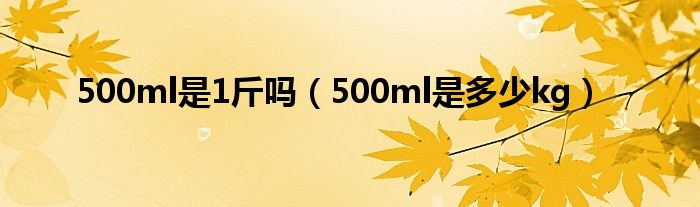 500ml是1斤吗(500ml是多少kg)