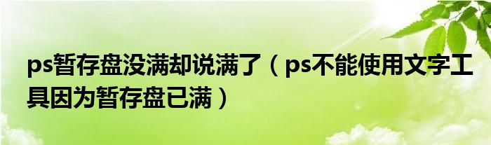 ps暂存盘没满却说满了(ps不能使用文字工具因为暂存盘已满)