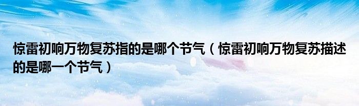 惊雷初响万物复苏指的是哪个节气(惊雷初响万物复苏描述的是哪一个节气)