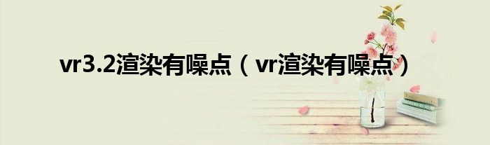 vr3.2渲染有噪点(vr渲染有噪点)