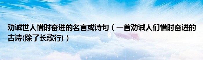 劝诫世人惜时奋进的名言或诗句(一首劝诫人们惜时奋进的古诗(除了长歌行))