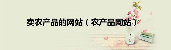 卖农产品的网站（农产品网站）