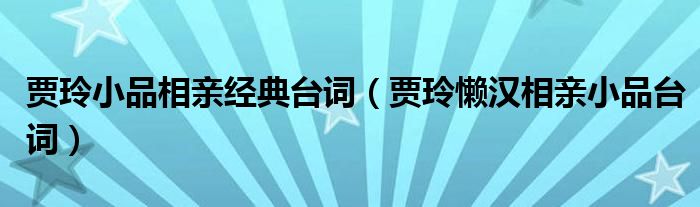 贾玲小品相亲经典台词(贾玲懒汉相亲小品台词)