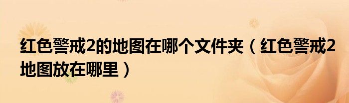 红色警戒2的地图在哪个文件夹（红色警戒2地图放在哪里）