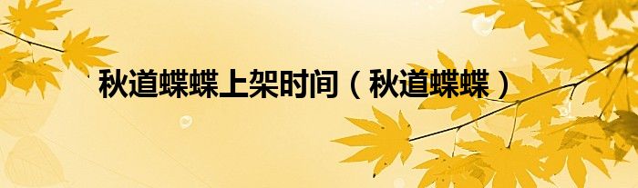 秋道蝶蝶上架时间(秋道蝶蝶)