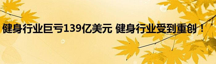 健身行业巨亏139亿美元 健身行业受到重创!