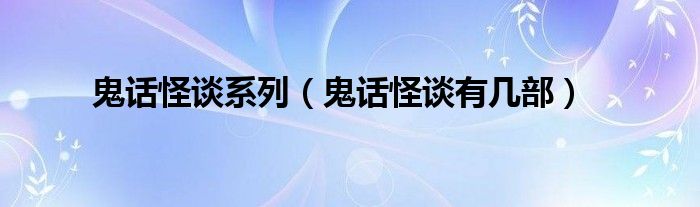 鬼话怪谈系列（鬼话怪谈有几部）