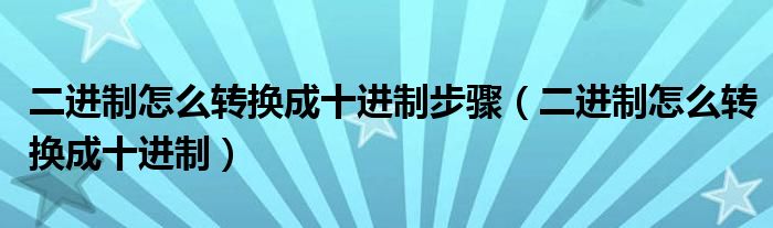 二进制怎么转换成十进制步骤（二进制怎么转换成十进制）