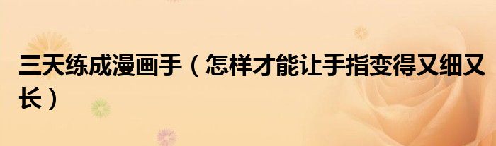 三天练成漫画手（怎样才能让手指变得又细又长）