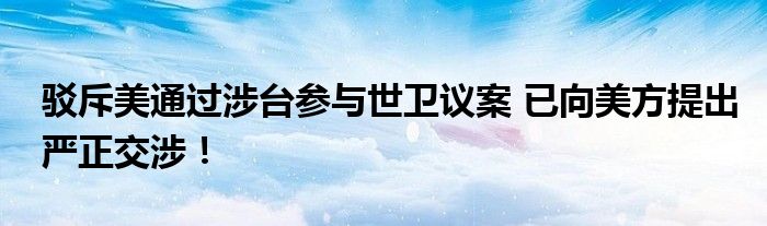 驳斥美通过涉台参与世卫议案 已向美方提出严正交涉!