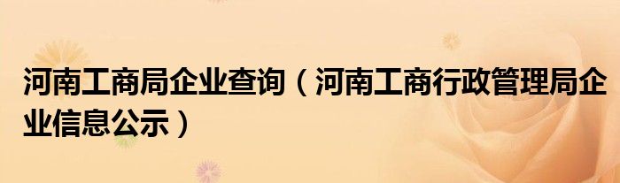 河南工商局企业查询(河南工商行政管理局企业信息公示)