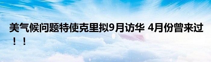 美气候问题特使克里拟9月访华 4月份曾来过!!