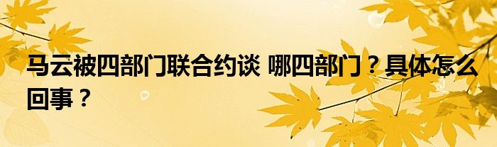 马云被四部门联合约谈 哪四部门?具体怎么回事?