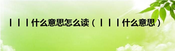 丨丨丨什么意思怎么读(丨丨丨什么意思)