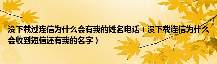 没下载过连信为什么会有我的姓名电话（没下载连信为什么会收到短信还有我的名字）