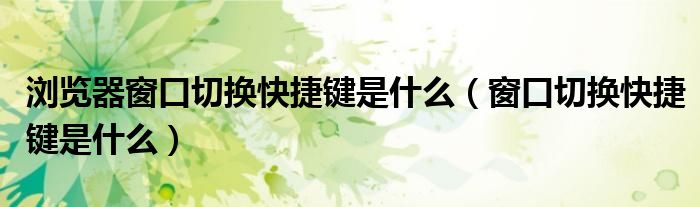 浏览器窗口切换快捷键是什么（窗口切换快捷键是什么）