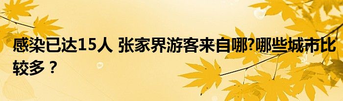 感染已达15人 张家界游客来自哪?哪些城市比较多?